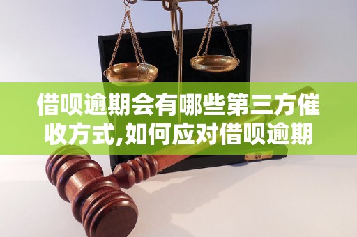 借呗逾期会有哪些第三方催收方式,如何应对借呗逾期催收