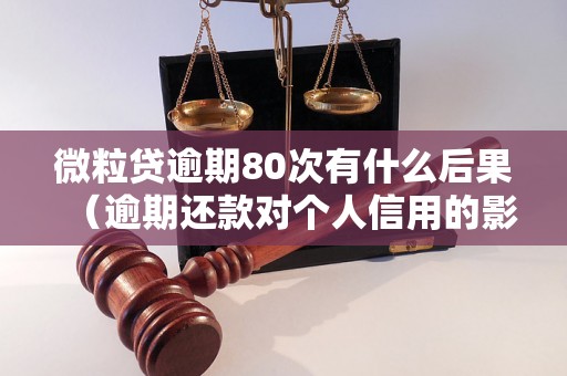 微粒贷逾期80次有什么后果（逾期还款对个人信用的影响）