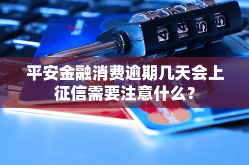 平安金融消费逾期几天会上征信需要注意什么？