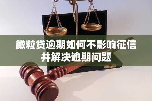 微粒贷逾期如何不影响征信并解决逾期问题