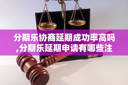 分期乐协商延期成功率高吗,分期乐延期申请有哪些注意事项