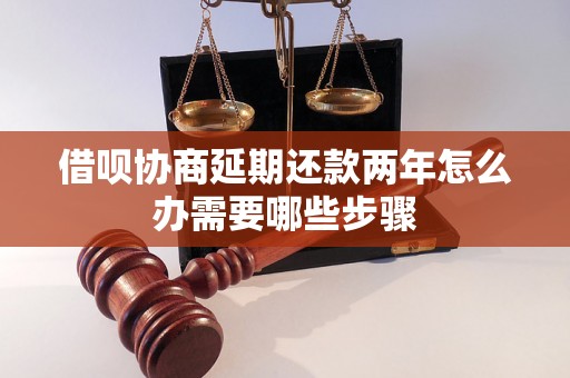 借呗协商延期还款两年怎么办需要哪些步骤