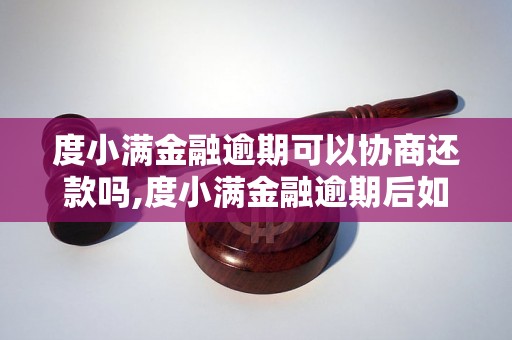 度小满金融逾期可以协商还款吗,度小满金融逾期后如何解决