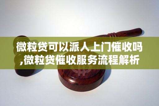 微粒贷可以派人上门催收吗,微粒贷催收服务流程解析