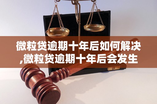 微粒贷逾期十年后如何解决,微粒贷逾期十年后会发生什么情况