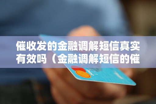 催收发的金融调解短信真实有效吗（金融调解短信的催收效果如何）