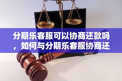 分期乐客服可以协商还款吗，如何与分期乐客服协商还款