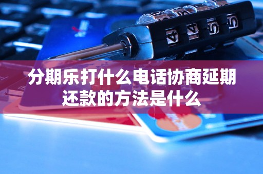 分期乐打什么电话协商延期还款的方法是什么