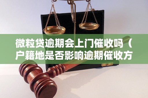 微粒贷逾期会上门催收吗（户籍地是否影响逾期催收方式）