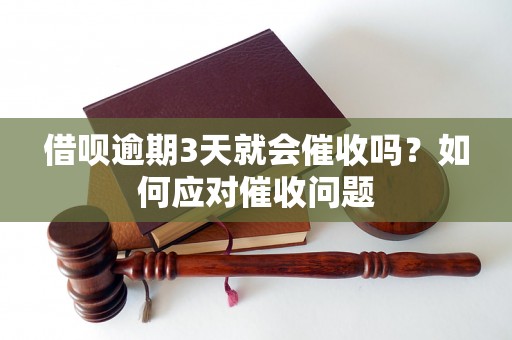 借呗逾期3天就会催收吗？如何应对催收问题