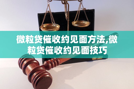 微粒贷催收约见面方法,微粒贷催收约见面技巧