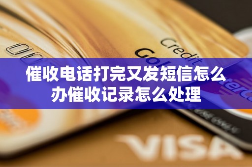 催收电话打完又发短信怎么办催收记录怎么处理