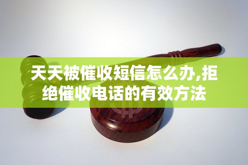 天天被催收短信怎么办,拒绝催收电话的有效方法