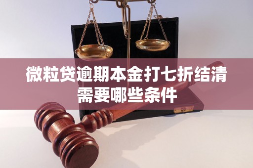 微粒贷逾期本金打七折结清需要哪些条件