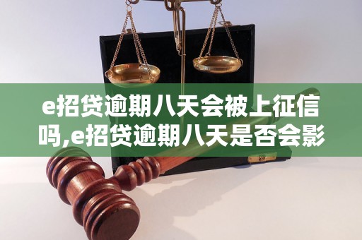 e招贷逾期八天会被上征信吗,e招贷逾期八天是否会影响信用记录