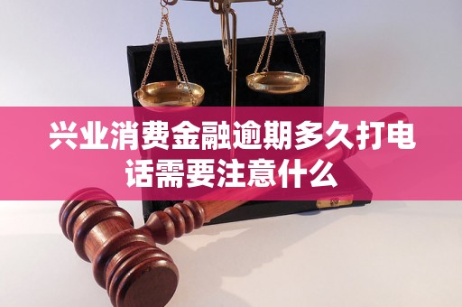 兴业消费金融逾期多久打电话需要注意什么