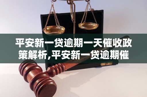 平安新一贷逾期一天催收政策解析,平安新一贷逾期催收流程详解