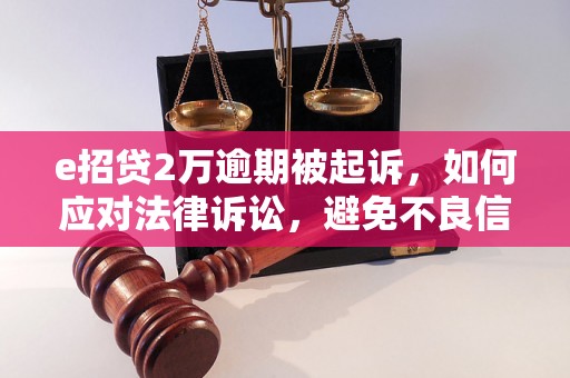 e招贷2万逾期被起诉，如何应对法律诉讼，避免不良信用记录