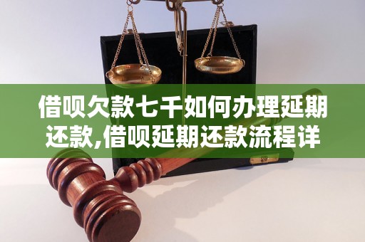 借呗欠款七千如何办理延期还款,借呗延期还款流程详解