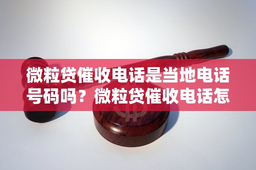 微粒贷催收电话是当地电话号码吗？微粒贷催收电话怎么查找？