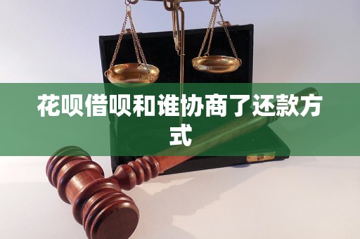 花呗借呗和谁协商了还款方式