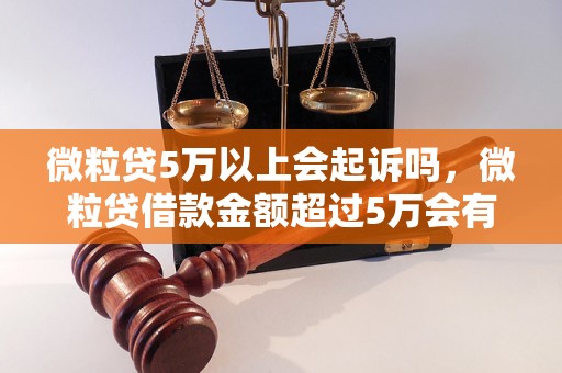 微粒贷5万以上会起诉吗，微粒贷借款金额超过5万会有什么后果