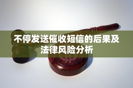 不停发送催收短信的后果及法律风险分析