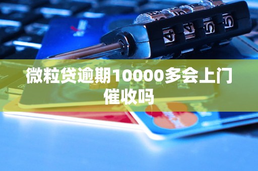 微粒贷逾期10000多会上门催收吗