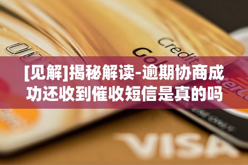 [见解]揭秘解读-逾期协商成功还收到催收短信是真的吗吗-逾期协商成功还收到催收短信是真的吗吗知乎