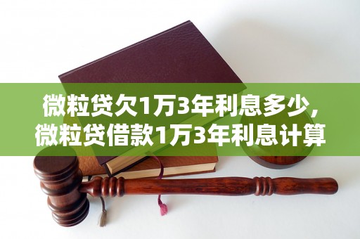 微粒贷欠1万3年利息多少,微粒贷借款1万3年利息计算