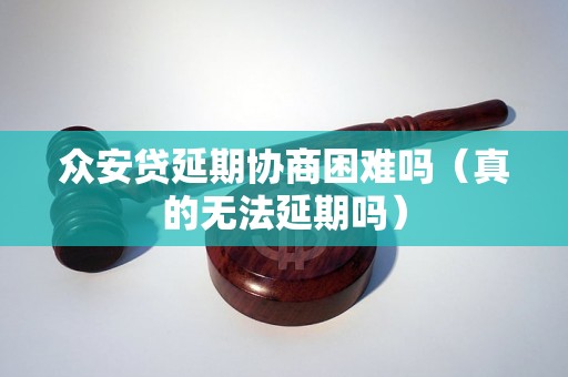 众安贷延期协商困难吗（真的无法延期吗）