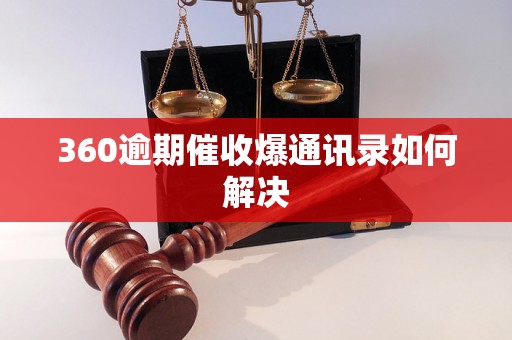 360逾期催收爆通讯录如何解决