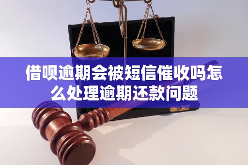 借呗逾期会被短信催收吗怎么处理逾期还款问题