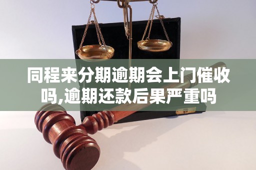 同程来分期逾期会上门催收吗,逾期还款后果严重吗