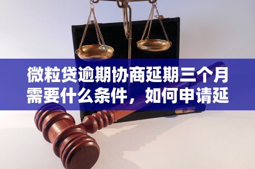 微粒贷逾期协商延期三个月需要什么条件，如何申请延期