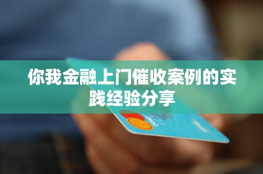 你我金融上门催收案例的实践经验分享