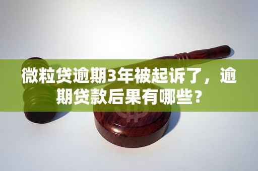 微粒贷逾期3年被起诉了，逾期贷款后果有哪些？