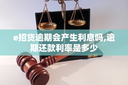 e招贷逾期会产生利息吗,逾期还款利率是多少