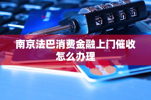 南京法巴消费金融上门催收怎么办理