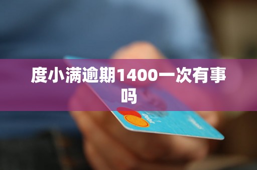 度小满逾期1400一次有事吗