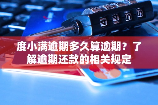 度小满逾期多久算逾期？了解逾期还款的相关规定