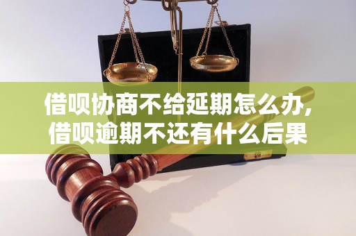 借呗协商不给延期怎么办,借呗逾期不还有什么后果