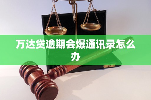 万达贷逾期会爆通讯录怎么办