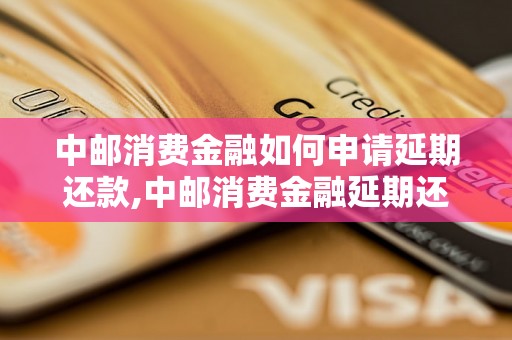 中邮消费金融如何申请延期还款,中邮消费金融延期还款申请流程