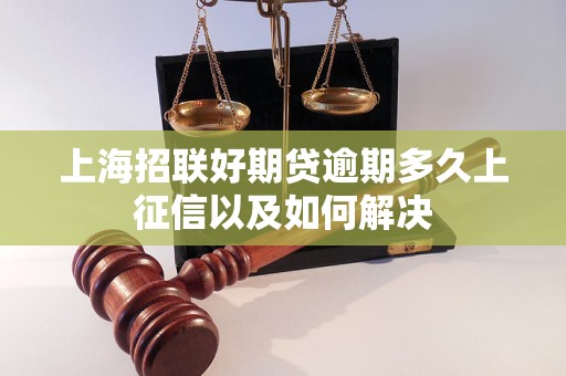 上海招联好期贷逾期多久上征信以及如何解决