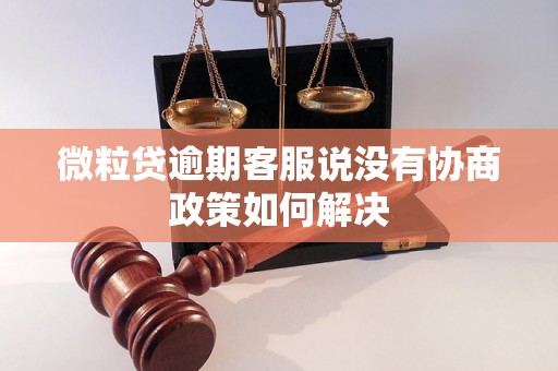 微粒贷逾期客服说没有协商政策如何解决