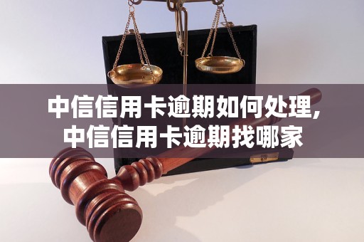 中信信用卡逾期如何处理,中信信用卡逾期找哪家