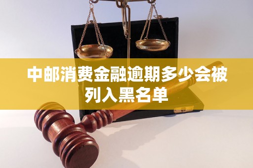 中邮消费金融逾期多少会被列入黑名单