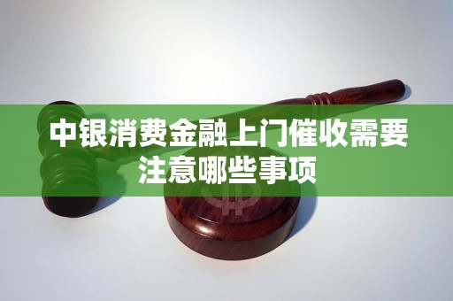 中银消费金融上门催收需要注意哪些事项