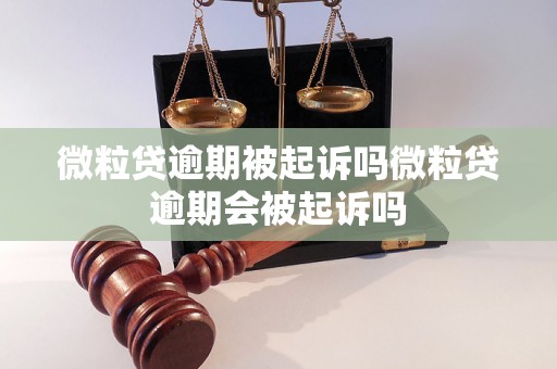 微粒贷逾期被起诉吗微粒贷逾期会被起诉吗